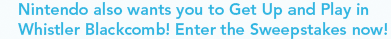 Nintendo also wants you to Get Up and Play in Whistler Blackcomb! Enter the Sweepstakes now!