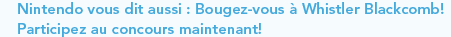 Nintendo vous dit aussi : Bougez-vous &agrave; Whistler Blackcomb! Participez aux concours maintenant!